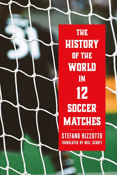 The History of the World in 12 Soccer Matches by Stefano Bizzotto